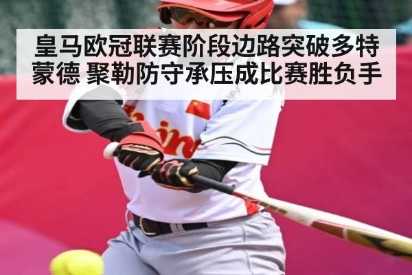 皇马欧冠联赛阶段边路突破多特蒙德 聚勒防守承压成比赛胜负手